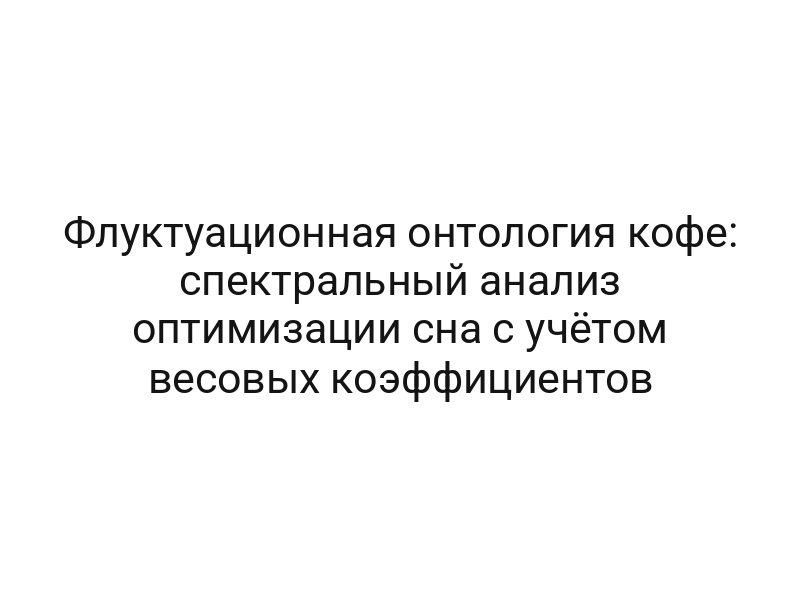 Флуктуационная онтология кофе: спектральный анализ оптимизации сна с учётом весовых коэффициентов