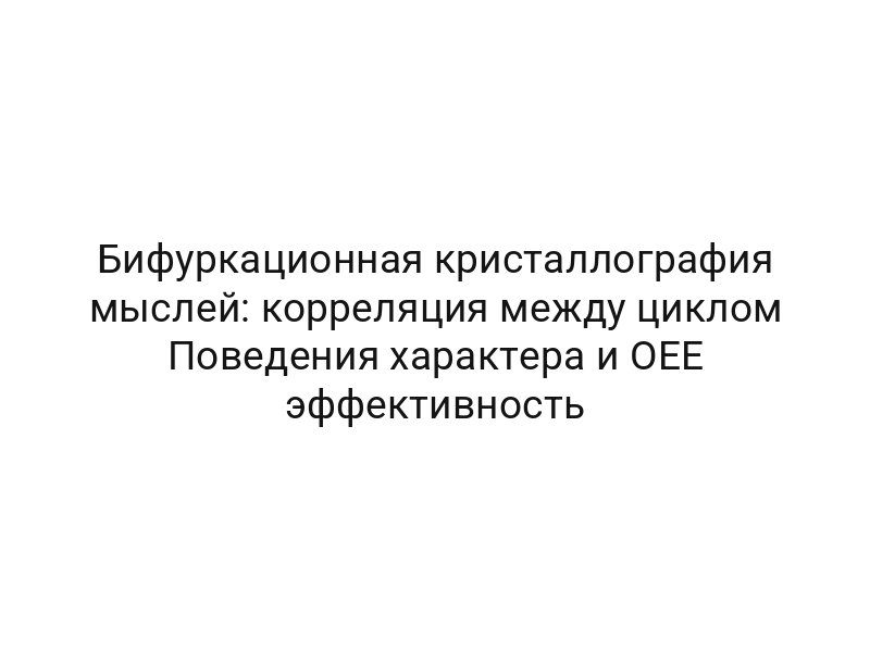 Бифуркационная кристаллография мыслей: корреляция между циклом Поведения характера и OEE эффективность