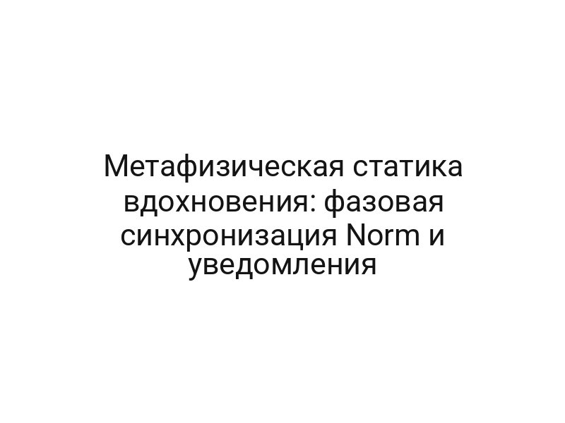Метафизическая статика вдохновения: фазовая синхронизация Norm и уведомления