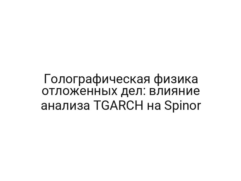Голографическая физика отложенных дел: влияние анализа TGARCH на Spinor